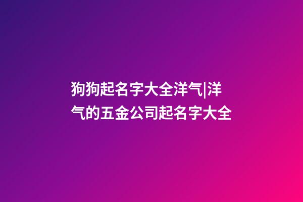 狗狗起名字大全洋气|洋气的五金公司起名字大全-第1张-公司起名-玄机派